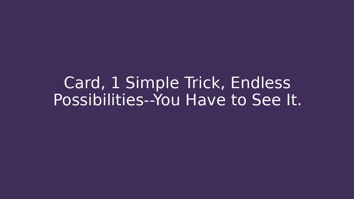 Card, 1 Simple Trick, Endless Possibilities—You Have to See It.