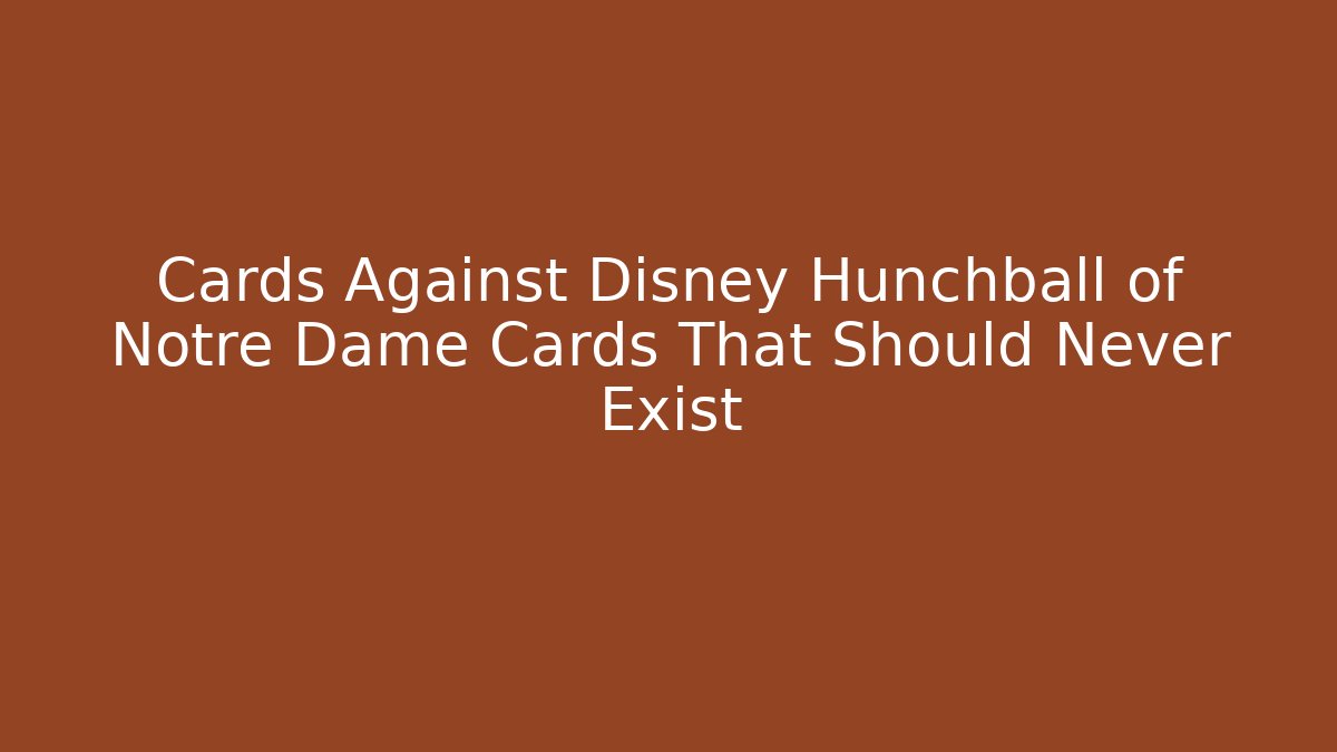 Cards Against Disney Hunchball of Notre Dame Cards That Should Never Exist