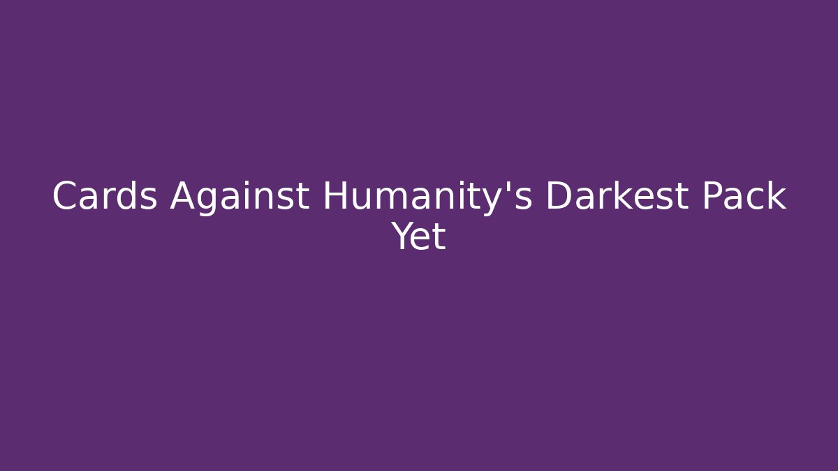 Cards Against Humanity's Darkest Pack Yet - Andrea Zevedo