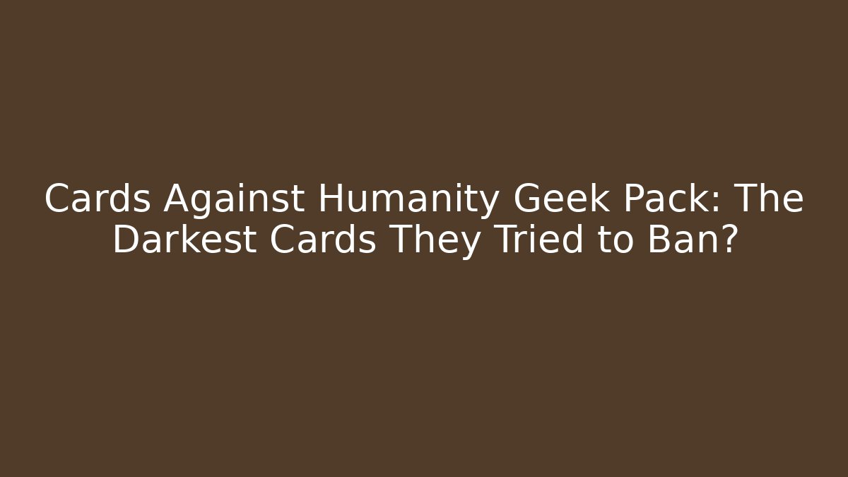 Cards Against Humanity Geek Pack: The Darkest Cards They Tried to Ban?