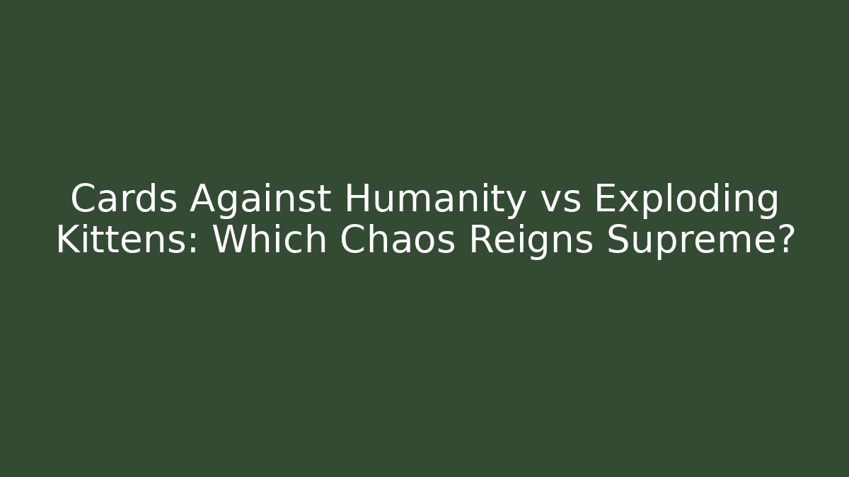 Cards Against Humanity vs Exploding Kittens: Which Chaos Reigns Supreme?