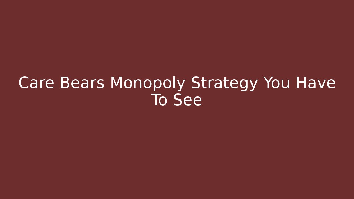Care Bears Monopoly Strategy You Have To See