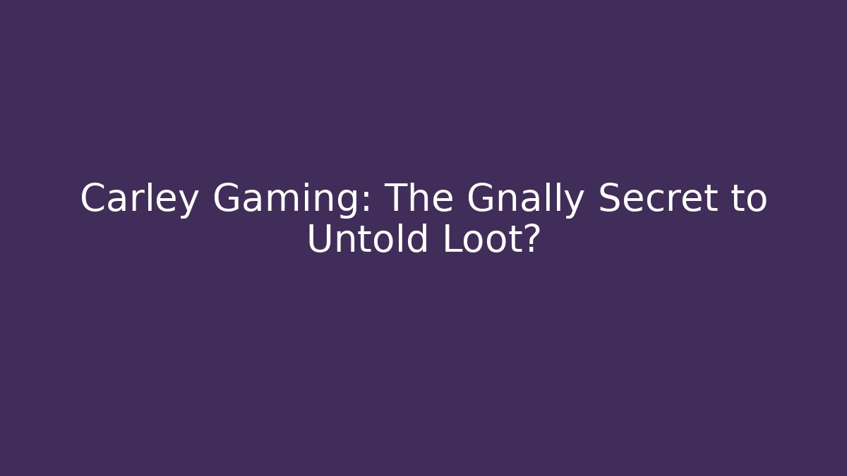 Carley Gaming: The Gnally Secret to Untold Loot?