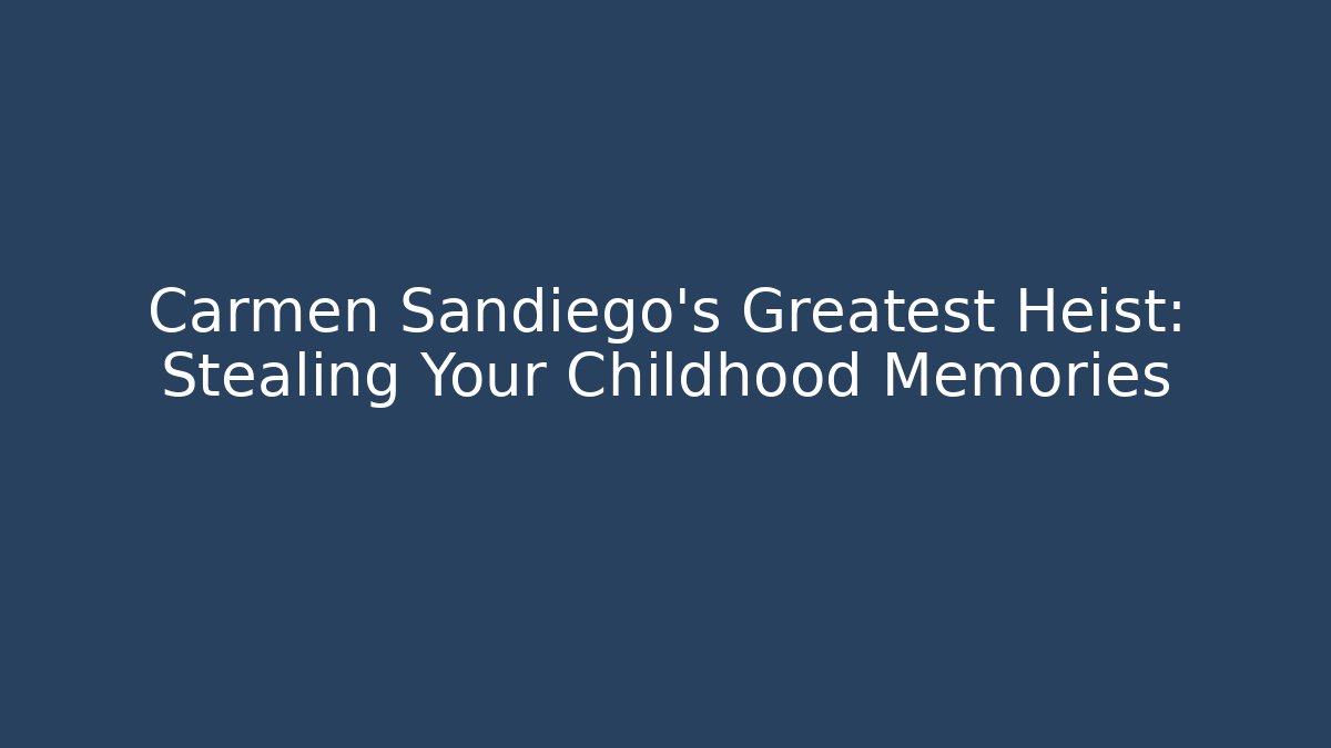 Carmen Sandiego's Greatest Heist: Stealing Your Childhood Memories - Andrea Zevedo