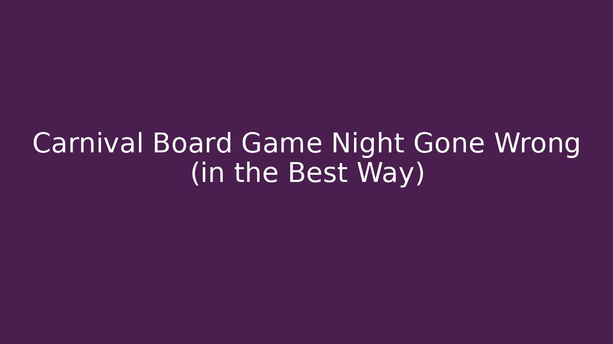 Carnival Board Game Night Gone Wrong (in the Best Way)