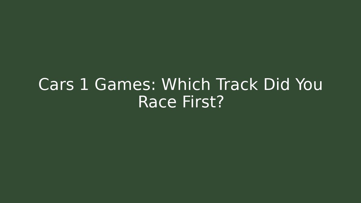 Cars 1 Games: Which Track Did You Race First?