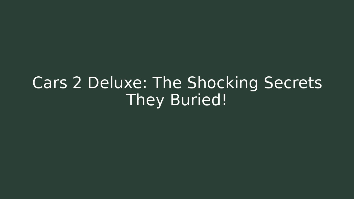 Cars 2 Deluxe: The Shocking Secrets They Buried! - Andrea Zevedo