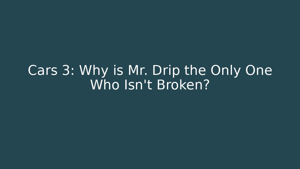 Cars 3: Why is Mr. Drip the Only One Who Isn’t Broken?