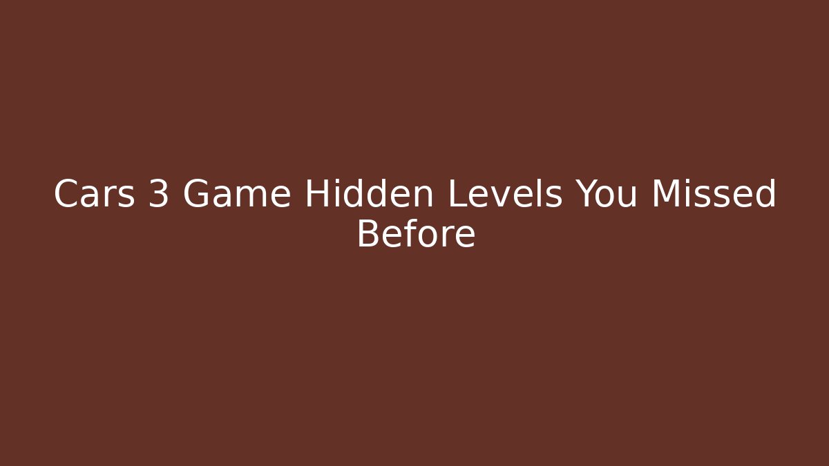 Cars 3 Game Hidden Levels You Missed Before