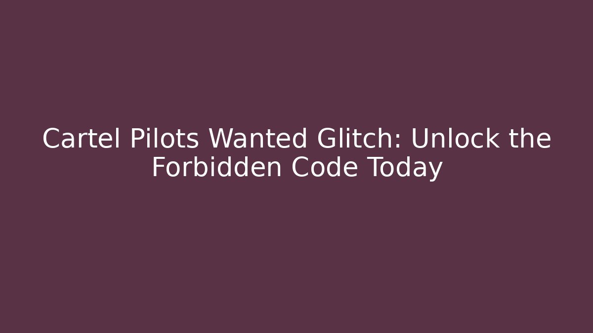 Cartel Pilots Wanted Glitch: Unlock the Forbidden Code Today