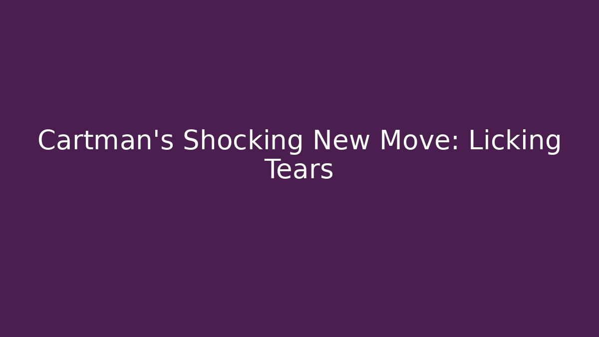 Cartman's Shocking New Move: Licking Tears