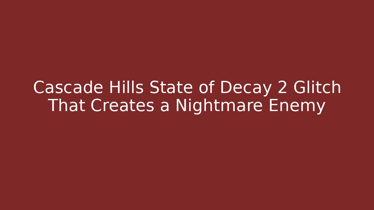 Cascade Hills State of Decay 2 Glitch That Creates a Nightmare Enemy