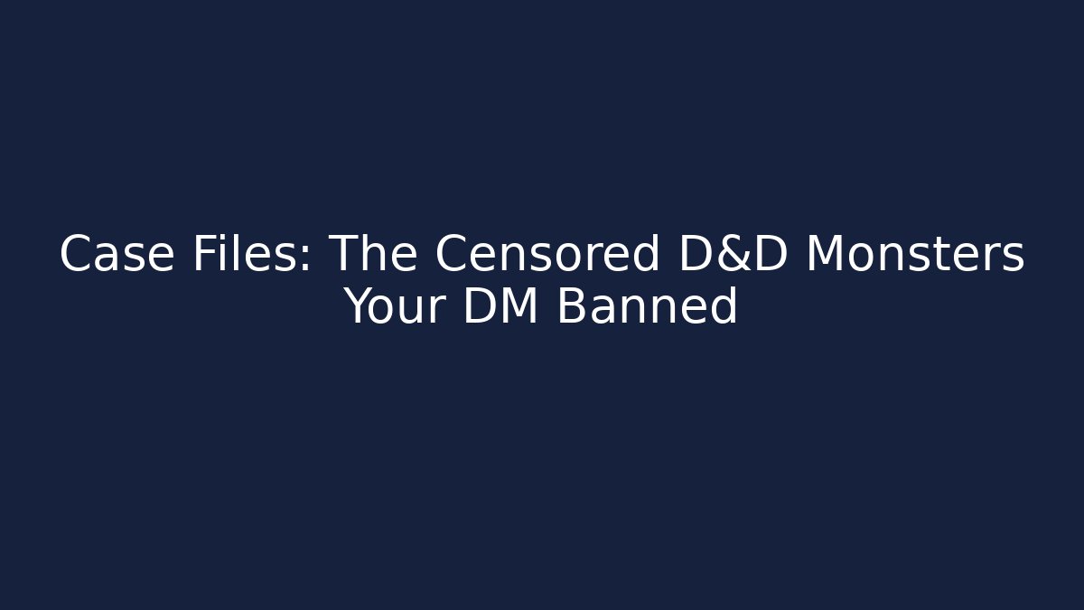 Case Files: The Censored D&D Monsters Your DM Banned