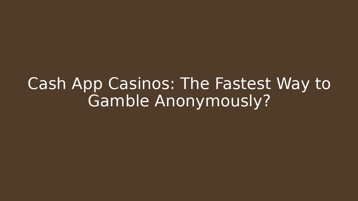 Cash App Casinos: The Fastest Way to Gamble Anonymously?