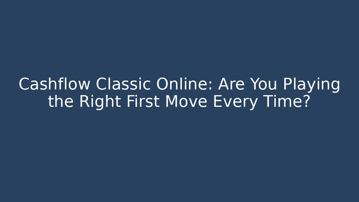 Cashflow Classic Online: Are You Playing the Right First Move Every Time?