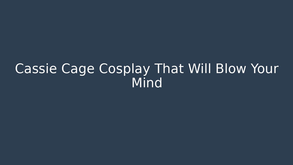 Cassie Cage Cosplay That Will Blow Your Mind