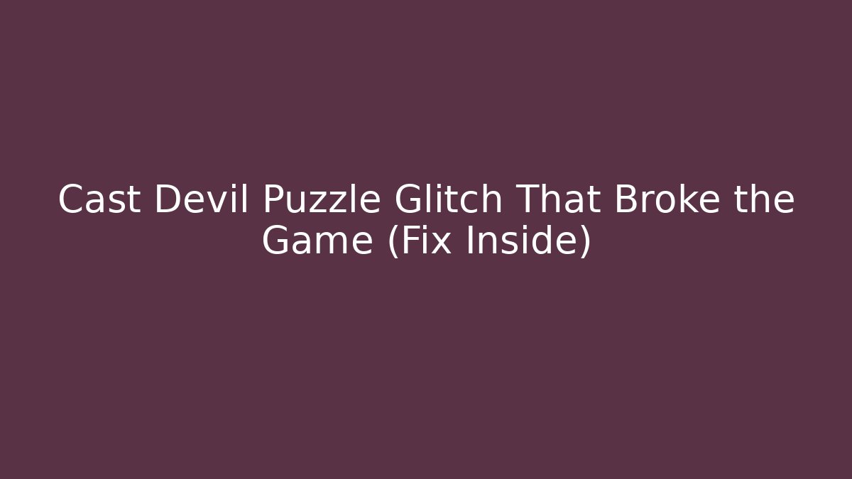 Cast Devil Puzzle Glitch That Broke the Game (Fix Inside) - Andrea Zevedo