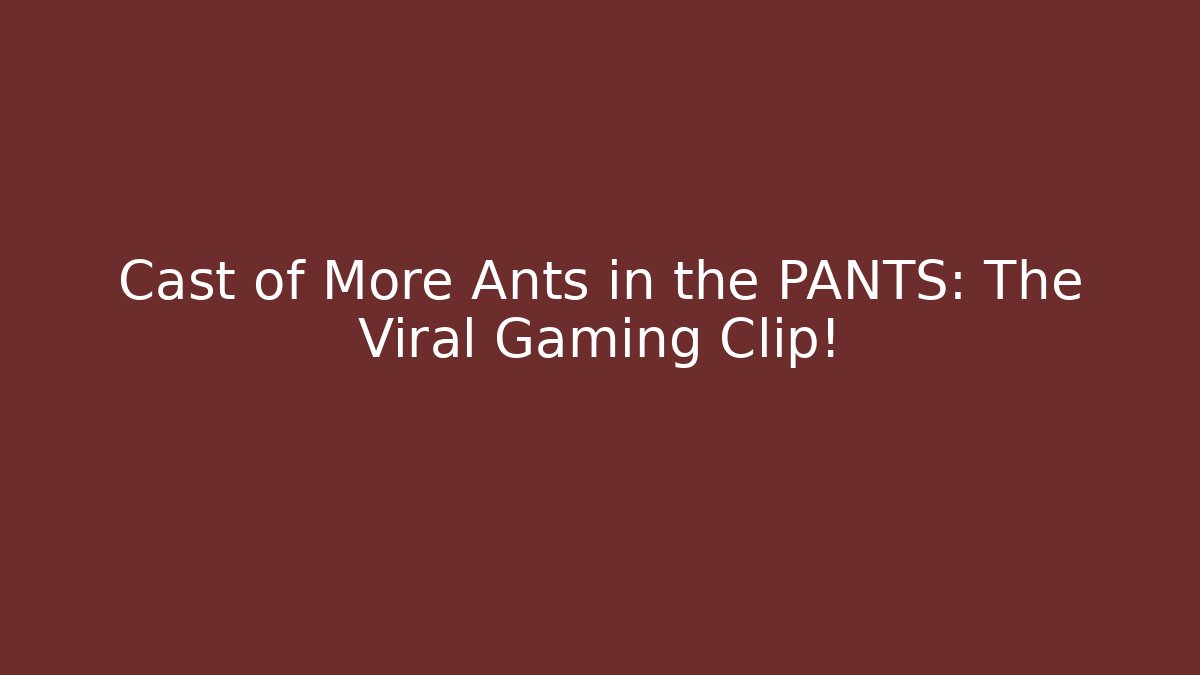 Cast of More Ants in the PANTS: The Viral Gaming Clip!