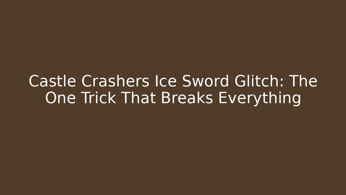 Castle Crashers Ice Sword Glitch: The One Trick That Breaks Everything