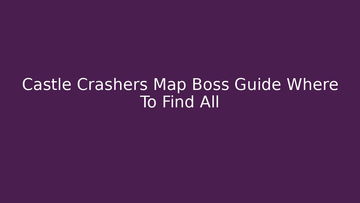 Castle Crashers Map Boss Guide Where To Find All