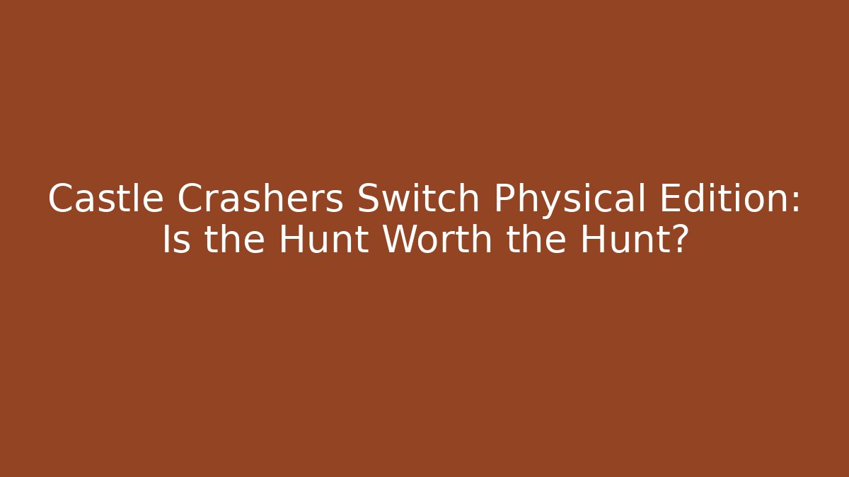 Castle Crashers Switch Physical Edition: Is the Hunt Worth the Hunt?