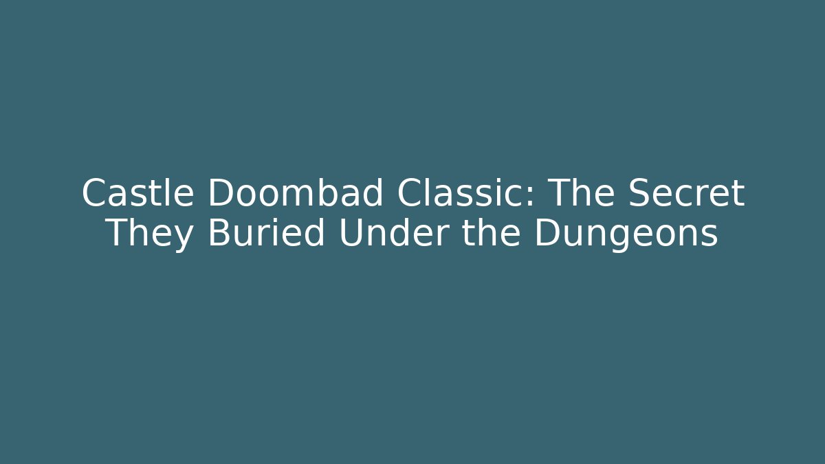 Castle Doombad Classic: The Secret They Buried Under the Dungeons