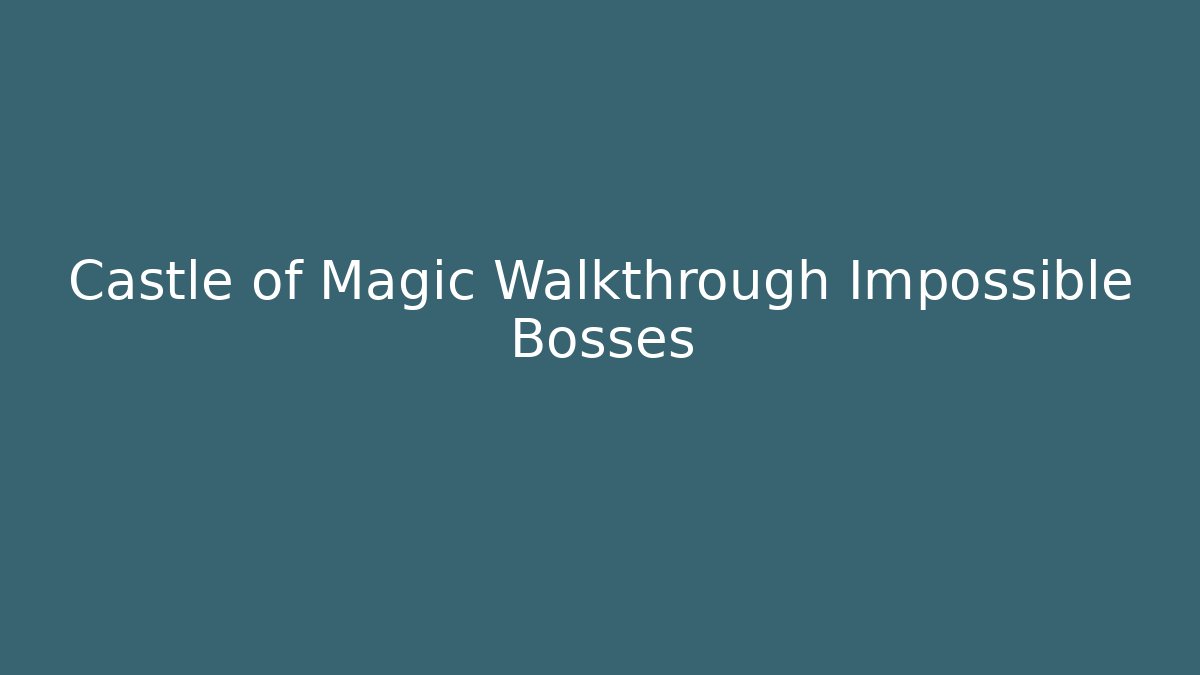 Castle of Magic Walkthrough Impossible Bosses