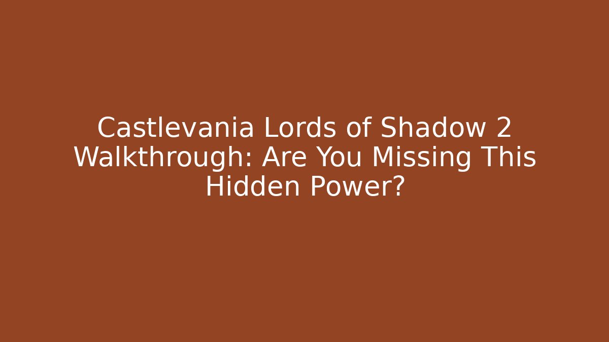 Castlevania Lords of Shadow 2 Walkthrough: Are You Missing This Hidden Power?