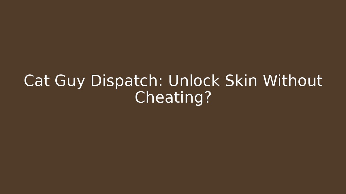 Cat Guy Dispatch: Unlock Skin Without Cheating? - Andrea Zevedo