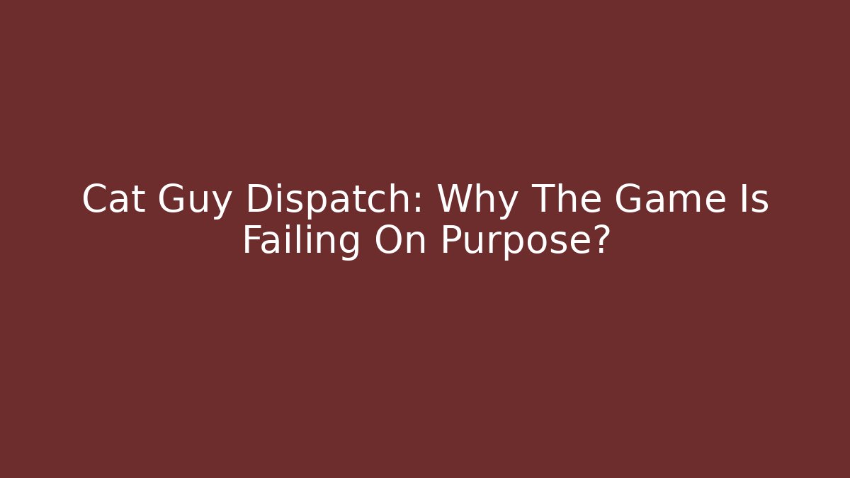 Cat Guy Dispatch: Why The Game Is Failing On Purpose?