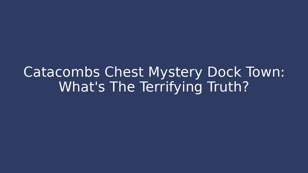 Catacombs Chest Mystery Dock Town: What's The Terrifying Truth?
