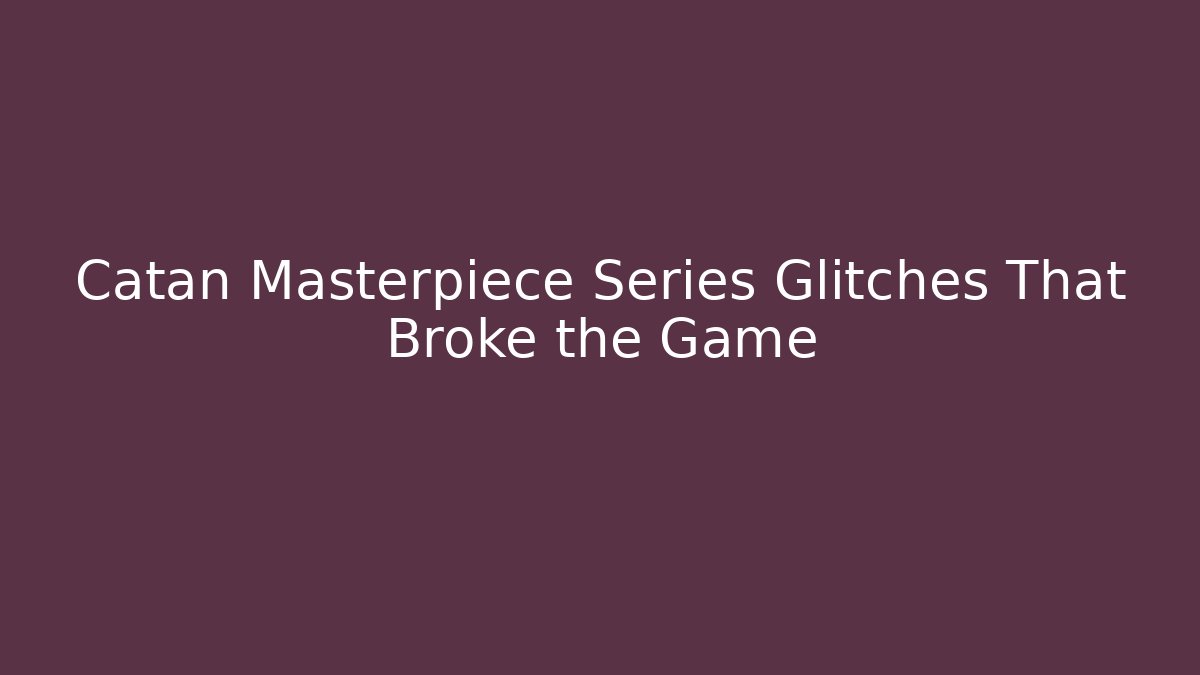 Catan Masterpiece Series Glitches That Broke the Game