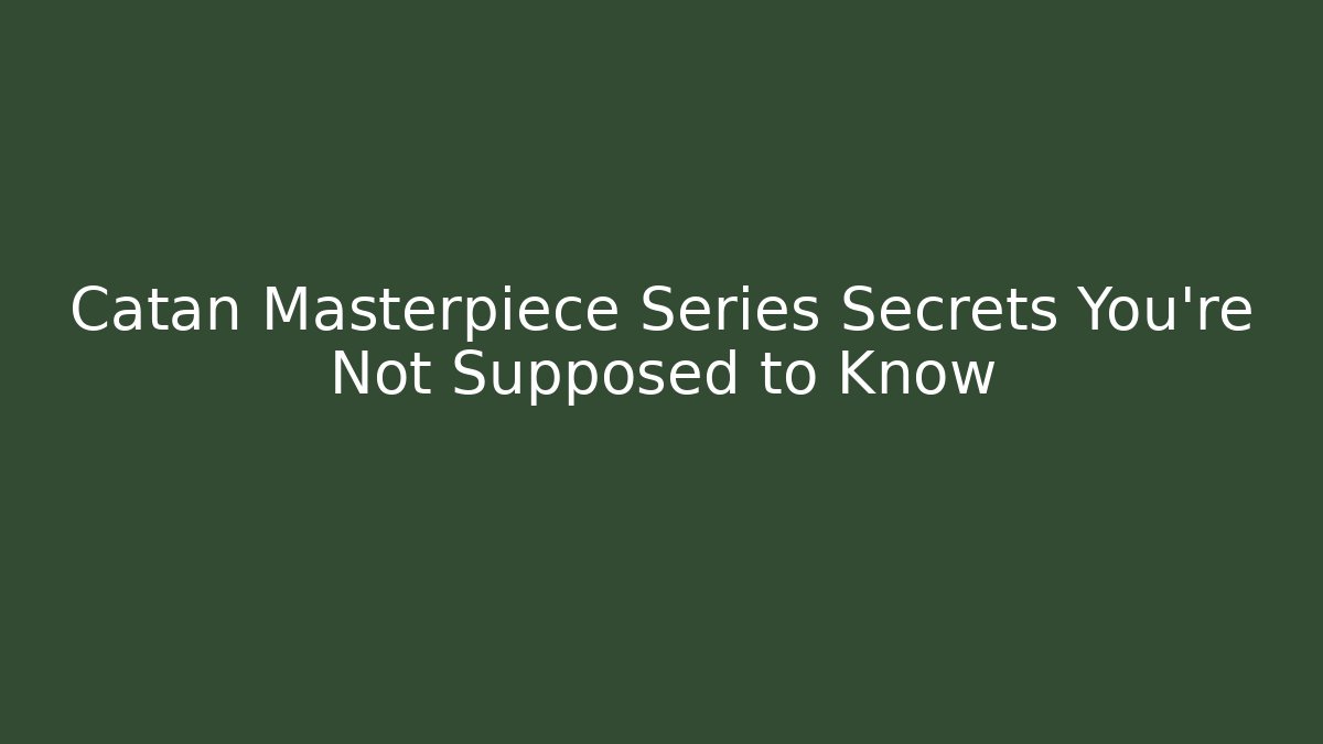 Catan Masterpiece Series Secrets You’re Not Supposed to Know