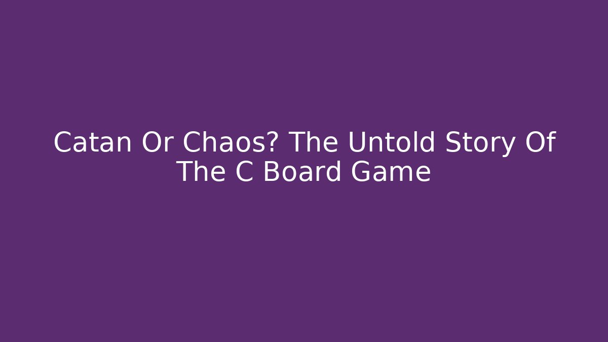 Catan Or Chaos? The Untold Story Of The C Board Game