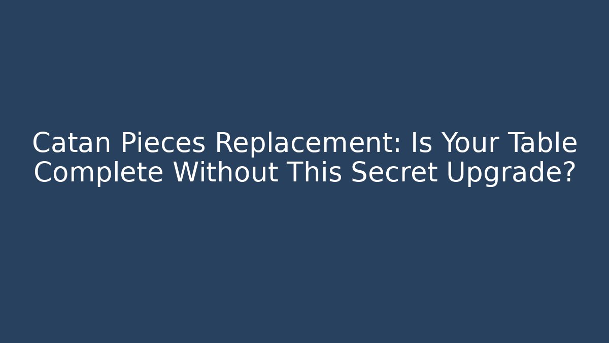 Catan Pieces Replacement: Is Your Table Complete Without This Secret Upgrade?