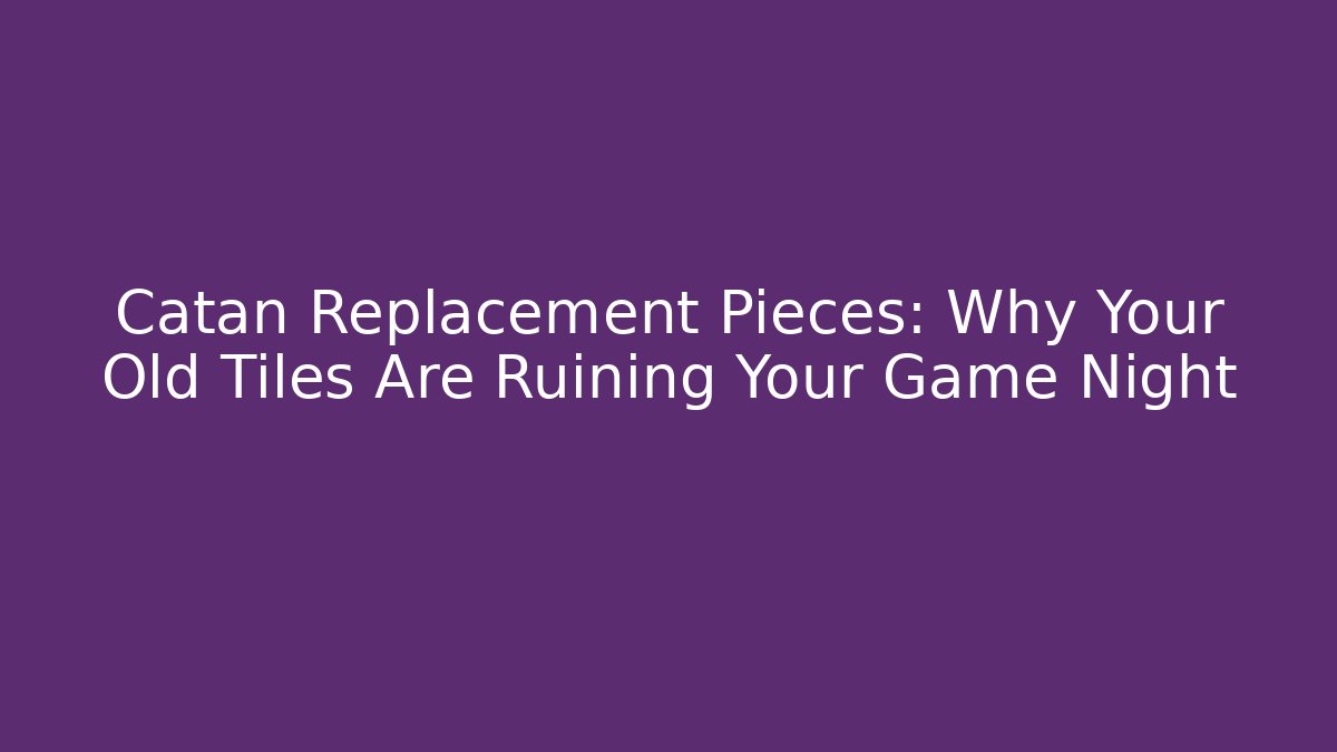 Catan Replacement Pieces: Why Your Old Tiles Are Ruining Your Game Night