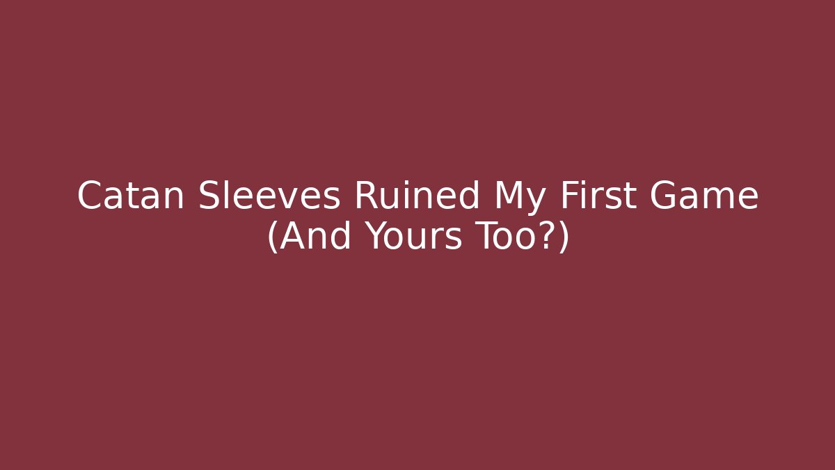 Catan Sleeves Ruined My First Game (And Yours Too?)