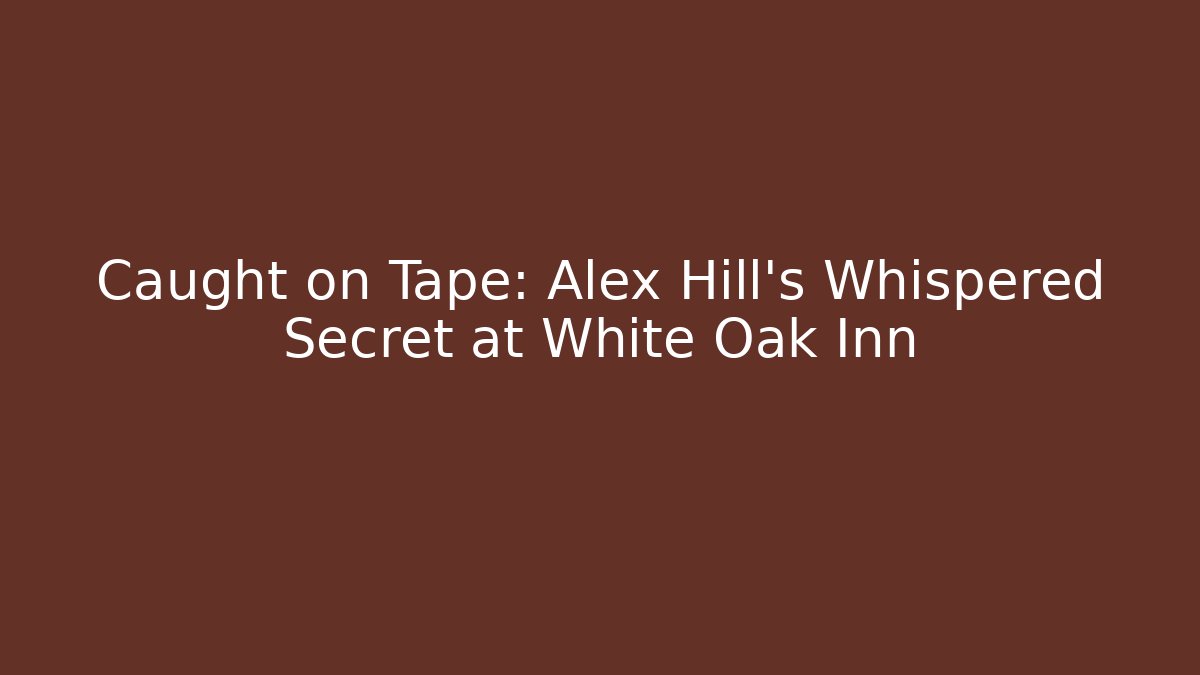 Caught on Tape: Alex Hill's Whispered Secret at White Oak Inn