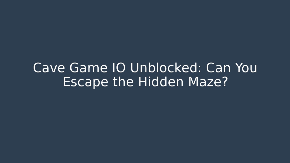 Cave Game IO Unblocked: Can You Escape the Hidden Maze? - Andrea Zevedo