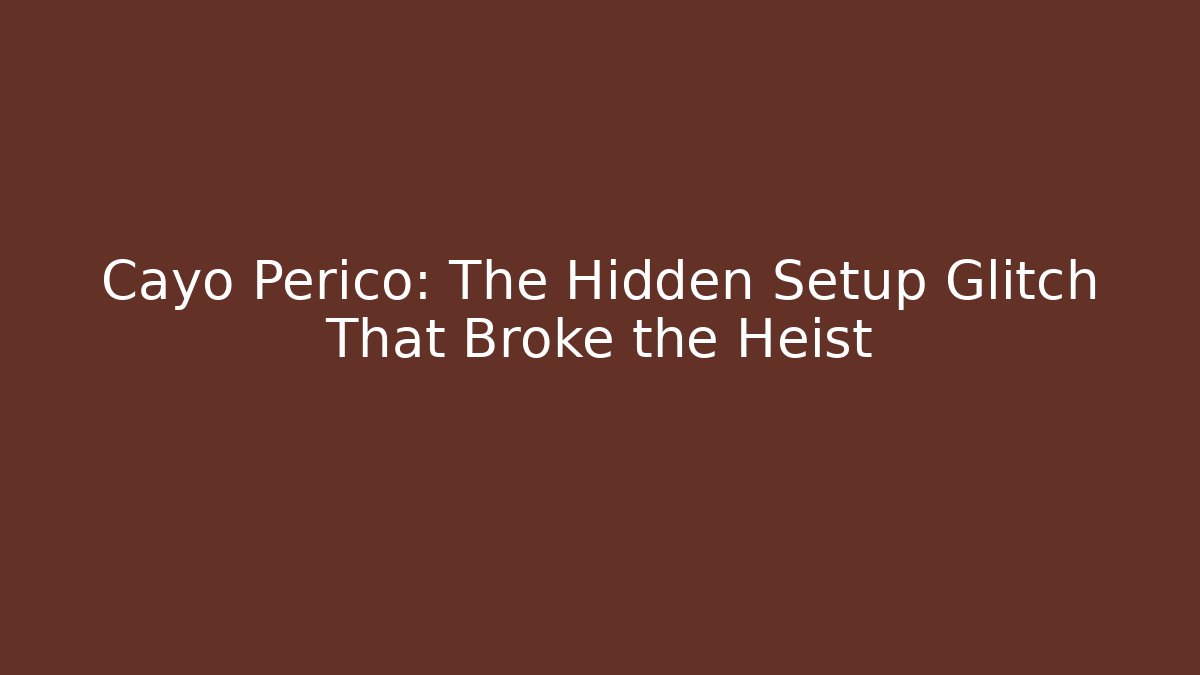 Cayo Perico: The Hidden Setup Glitch That Broke the Heist