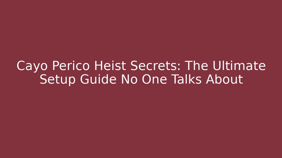 Cayo Perico Heist Secrets: The Ultimate Setup Guide No One Talks About