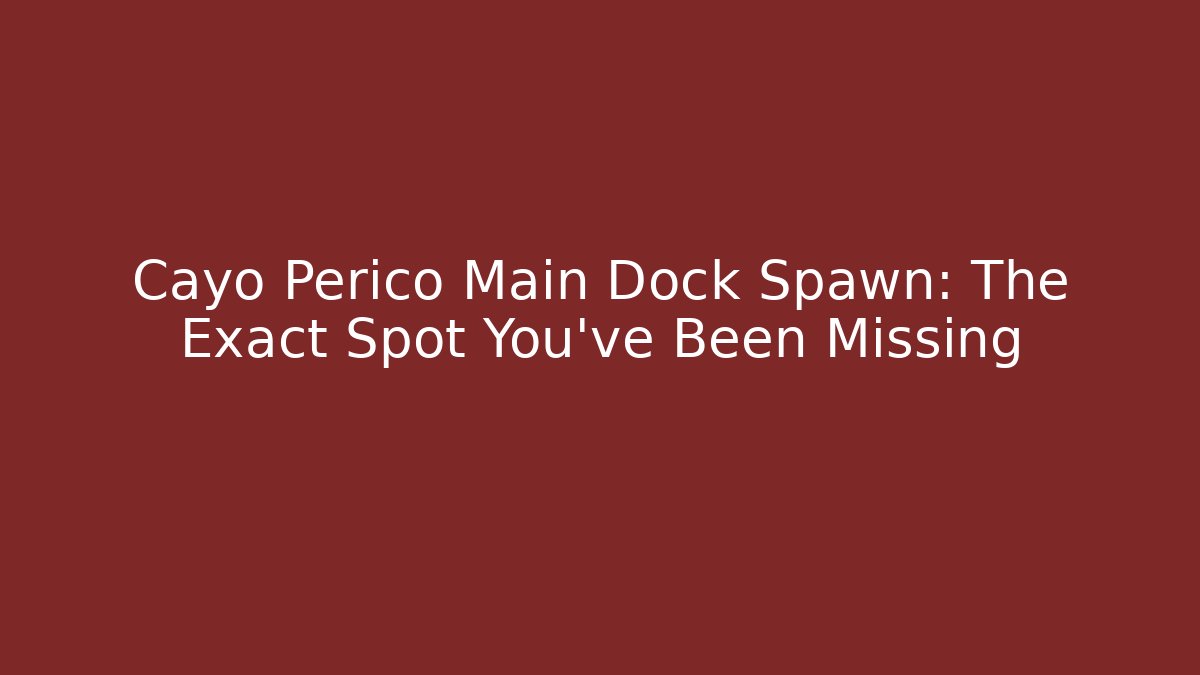 Cayo Perico Main Dock Spawn: The Exact Spot You’ve Been Missing