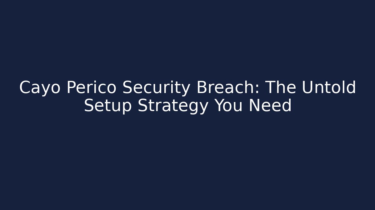 Cayo Perico Security Breach: The Untold Setup Strategy You Need