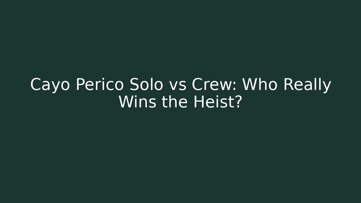 Cayo Perico Solo vs Crew: Who Really Wins the Heist?