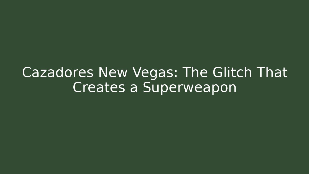 Cazadores New Vegas: The Glitch That Creates a Superweapon