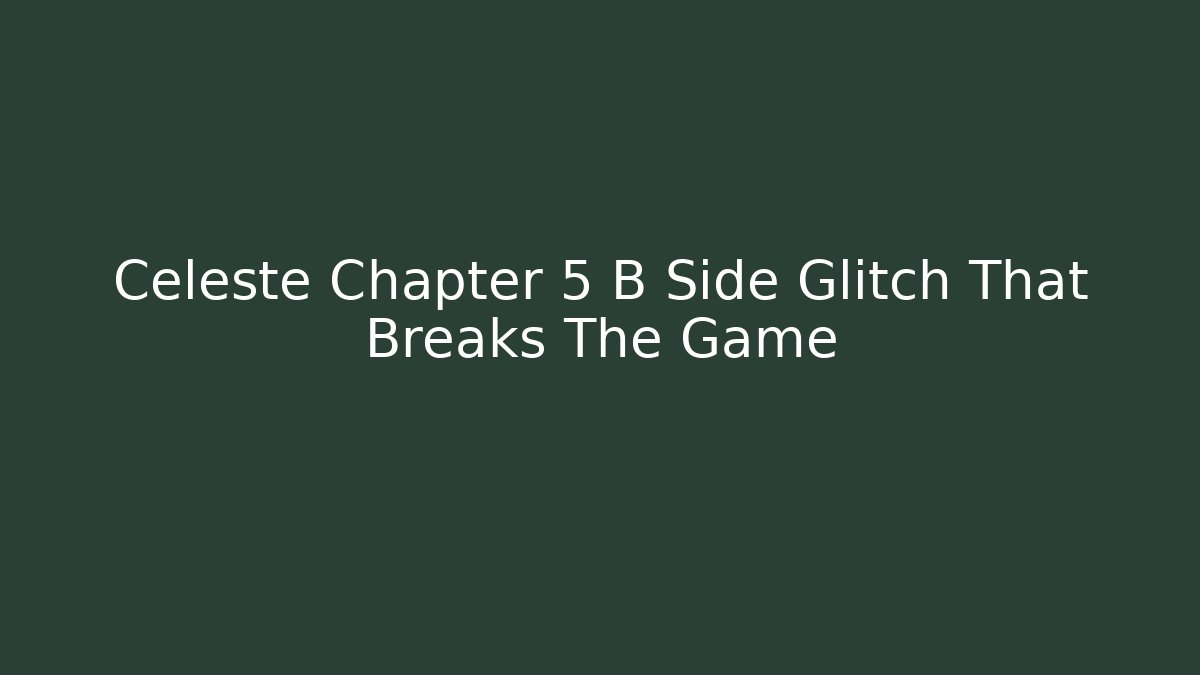 Celeste Chapter 5 B Side Glitch That Breaks The Game