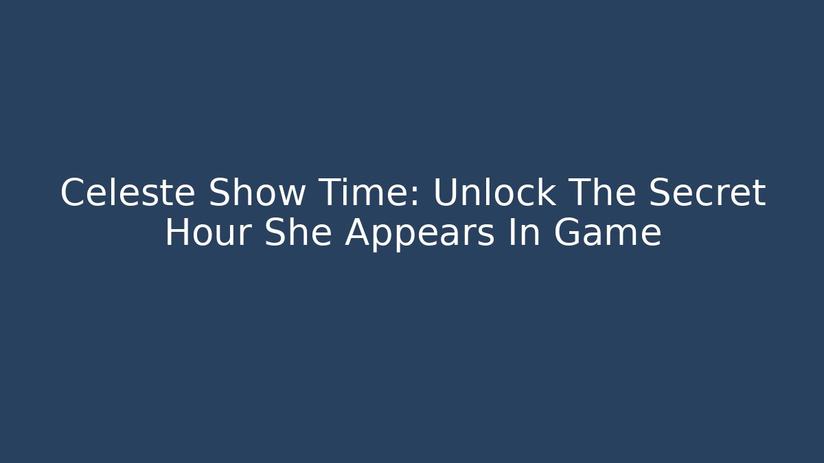 Celeste Show Time: Unlock The Secret Hour She Appears In Game