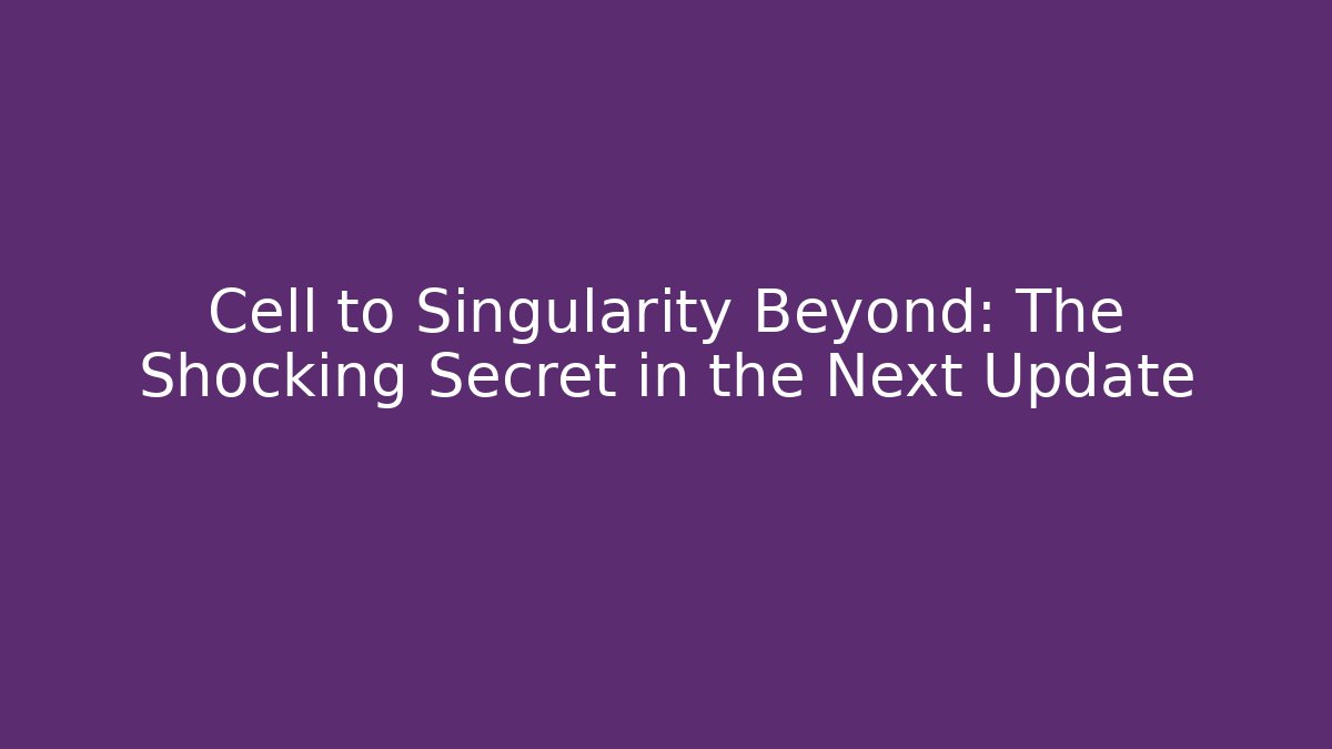 Cell to Singularity Beyond: The Shocking Secret in the Next Update - Andrea Zevedo