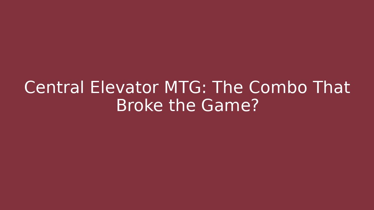 Central Elevator MTG: The Combo That Broke the Game? - Andrea Zevedo