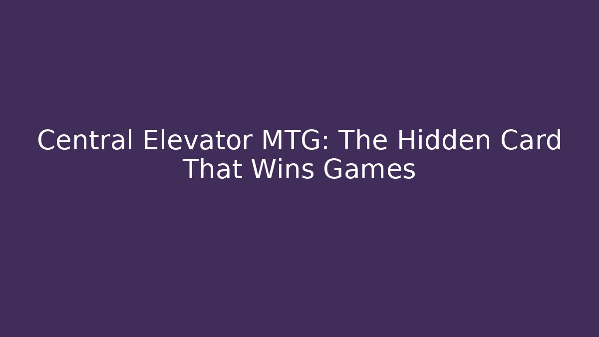 Central Elevator MTG: The Hidden Card That Wins Games